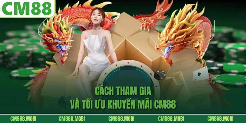 Cách tham gia và tối ưu Khuyến Mãi CM88