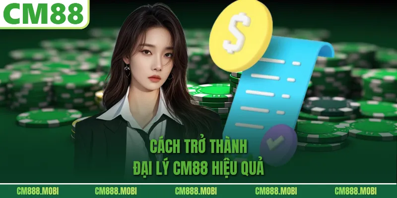 Cách trở thành Đại Lý CM88 hiệu quả