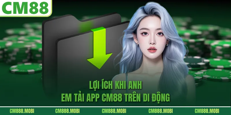 Lợi Ích Khi Anh Em Tải App CM88 Trên Di Động