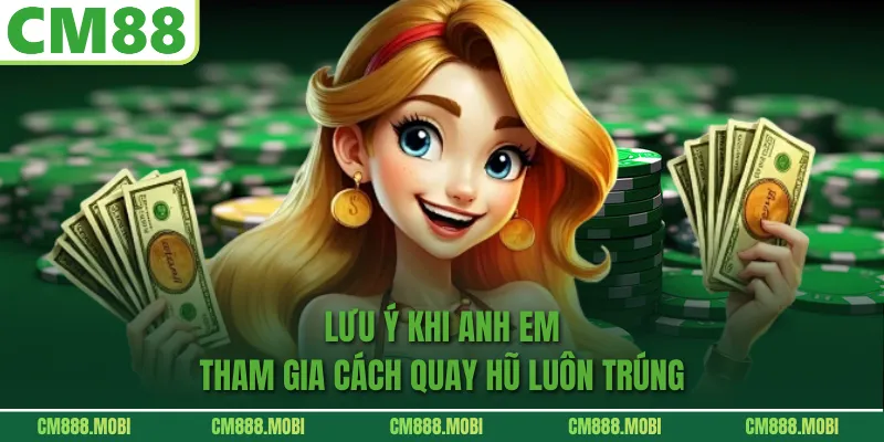 Lưu Ý Khi Anh Em Tham Gia Cách Quay Hũ Luôn Trúng