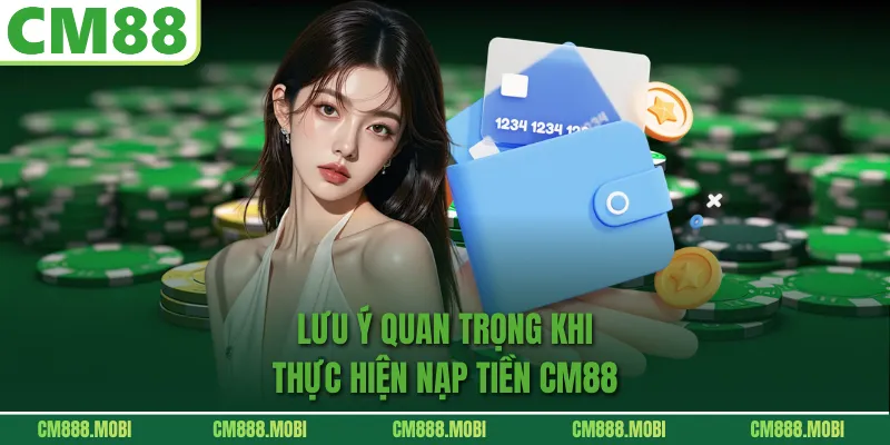 Lưu Ý Quan Trọng Khi Thực Hiện Nạp Tiền CM88
