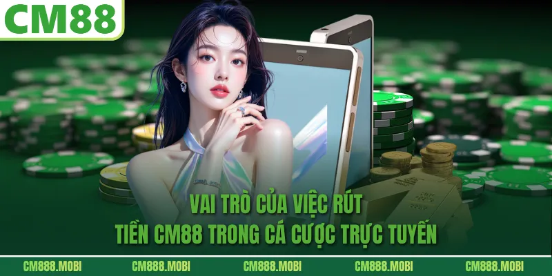 Vai Trò Của Việc Rút Tiền CM88 Trong Cá Cược Trực Tuyến